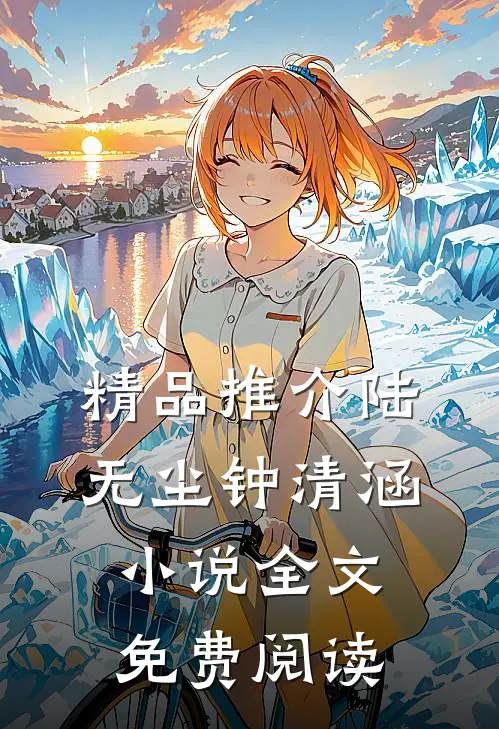 精品推介陆无尘钟清涵小说全文免费阅读