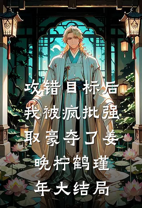 攻错目标后，我被疯批强取豪夺了姜晚柠鹤瑾年大结局