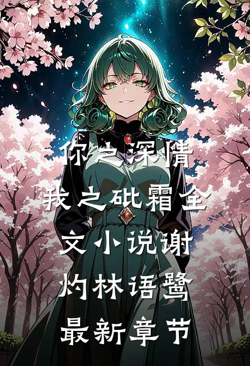 你之深情，我之砒霜全文小说谢灼林语鹭最新章节