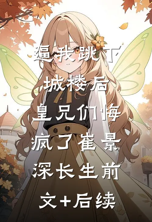逼我跳下城楼后，皇兄们悔疯了崔景深长生前文+后续