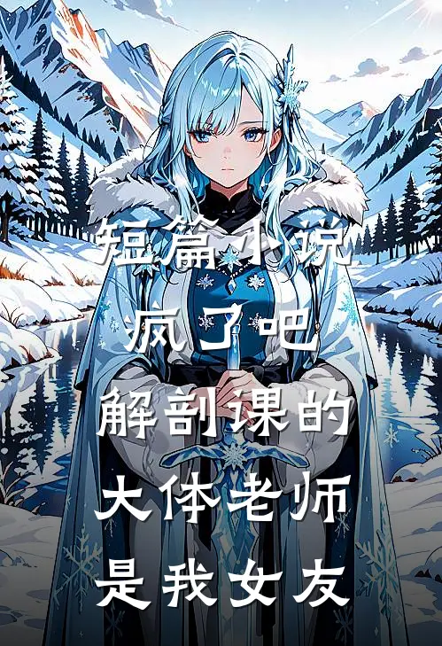 短篇小说疯了吧，解剖课的大体老师是我女友