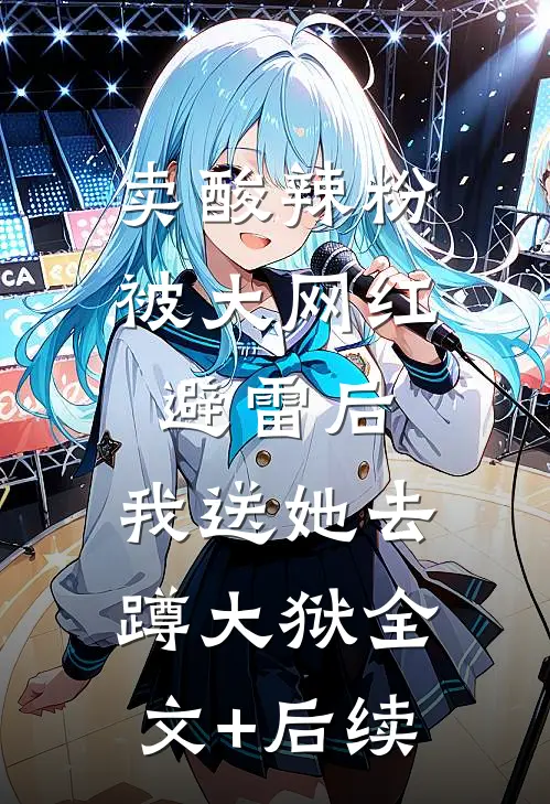 卖酸辣粉被大网红避雷后，我送她去蹲大狱全文+后续
