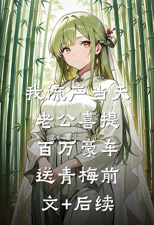 我流产当天，老公喜提百万豪车送青梅前文+后续
