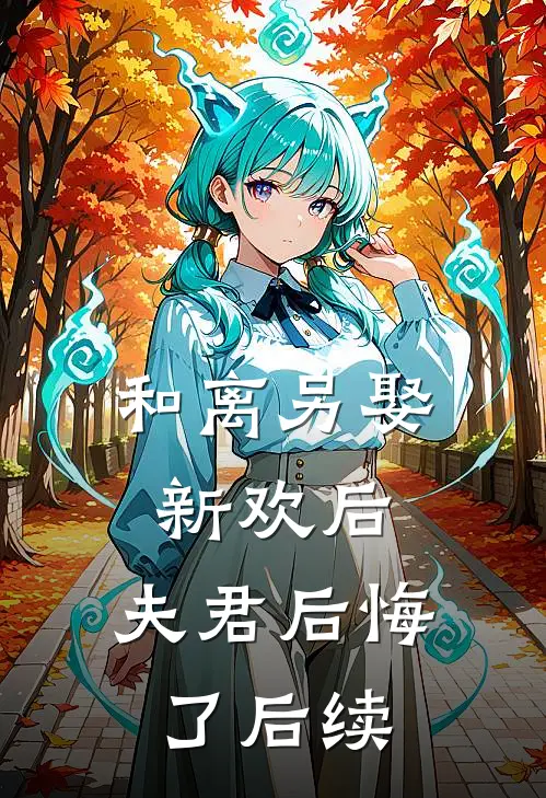 和离另娶新欢后,夫君后悔了后续