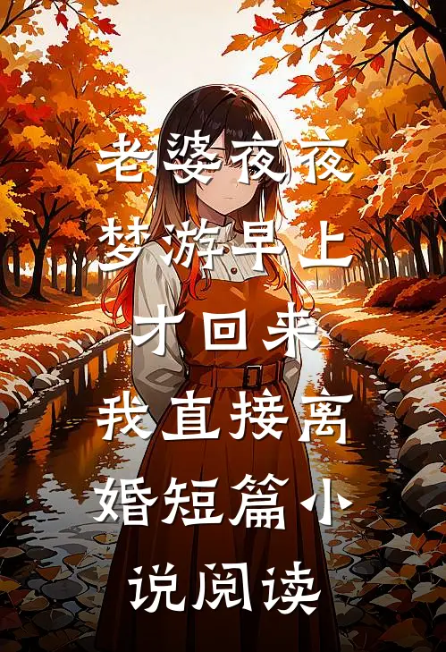 老婆夜夜梦游早上才回来，我直接离婚短篇小说阅读