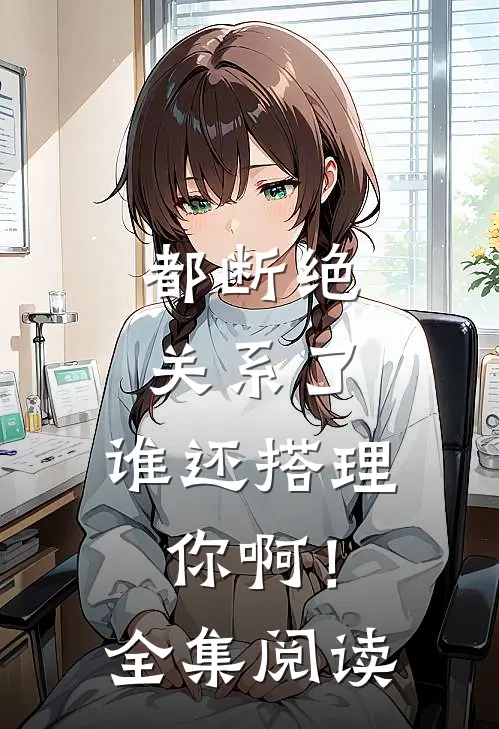 都断绝关系了，谁还搭理你啊！全集阅读