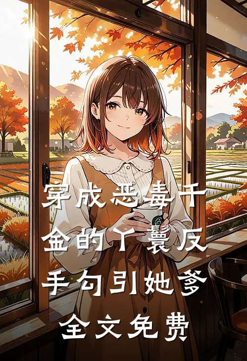 穿成恶毒千金的丫鬟反手勾引她爹全文免费
