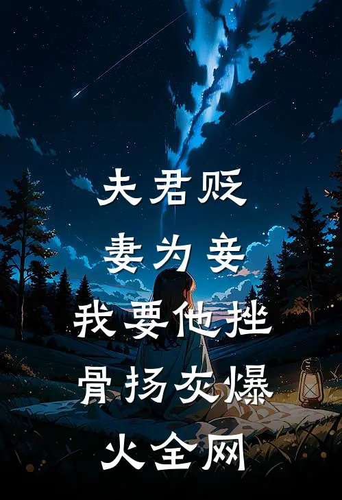 夫君贬妻为妾，我要他挫骨扬灰爆火全网