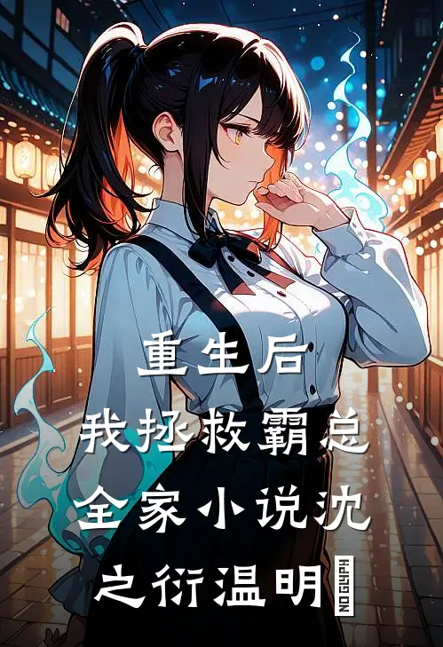 重生后，我拯救霸总全家小说沈之衍温明婳