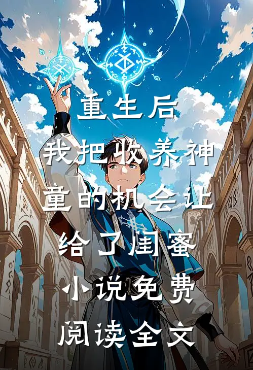 重生后，我把收养神童的机会让给了闺蜜小说免费阅读全文