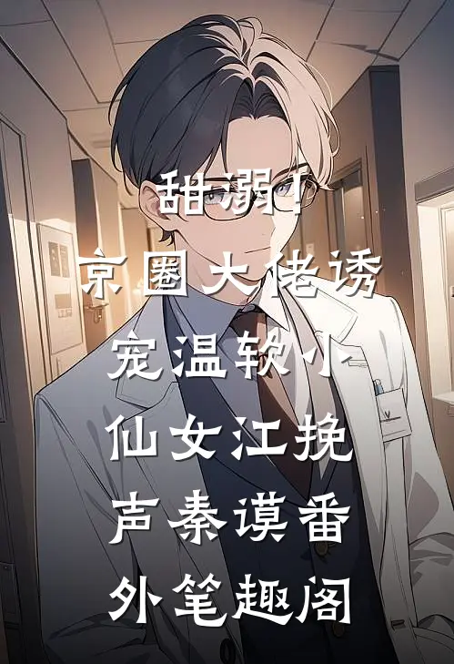 甜溺！京圈大佬诱宠温软小仙女：江挽声秦谟番外笔趣阁