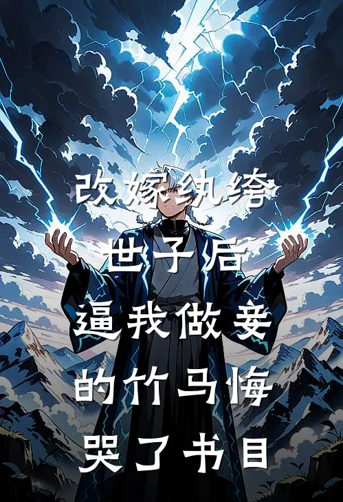 改嫁纨绔世子后，逼我做妾的竹马悔哭了书目