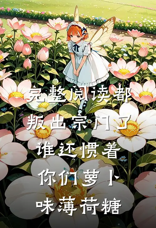 完整阅读都叛出宗门了谁还惯着你们萝卜味薄荷糖