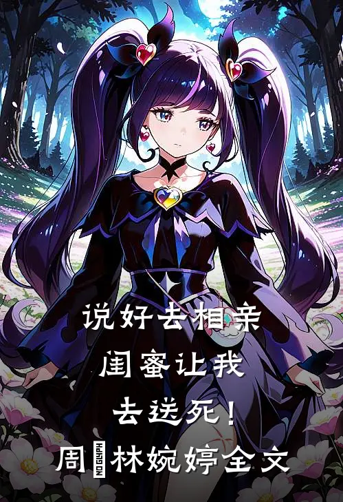 说好去相亲，闺蜜让我去送死！周娢林婉婷全文