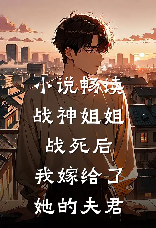 小说畅读战神姐姐战死后，我嫁给了她的夫君