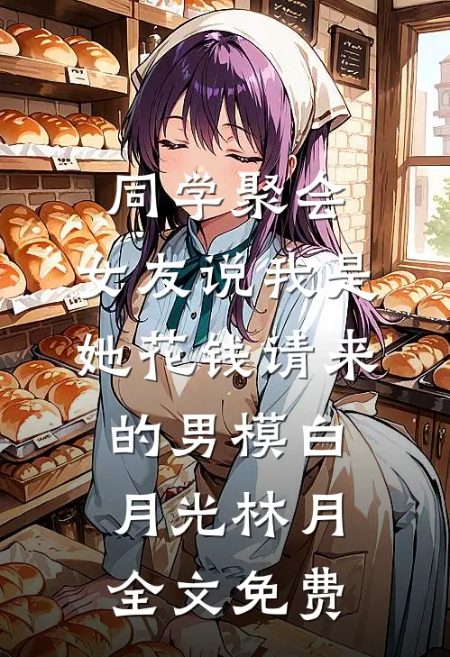 同学聚会，女友说我是她花钱请来的男模白月光林月全文免费