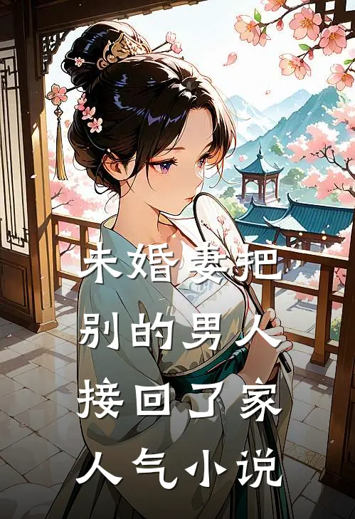 未婚妻把别的男人接回了家人气小说