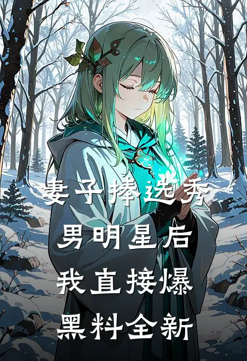 妻子捧选秀男明星后，我直接爆黑料全新