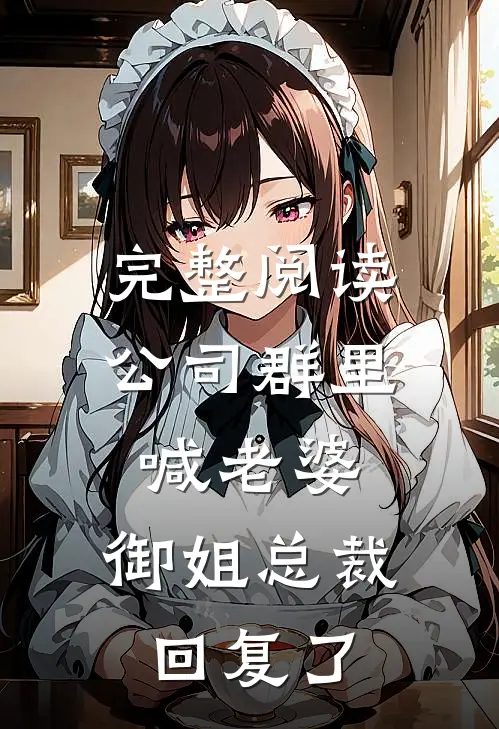 完整阅读公司群里喊老婆，御姐总裁回复了