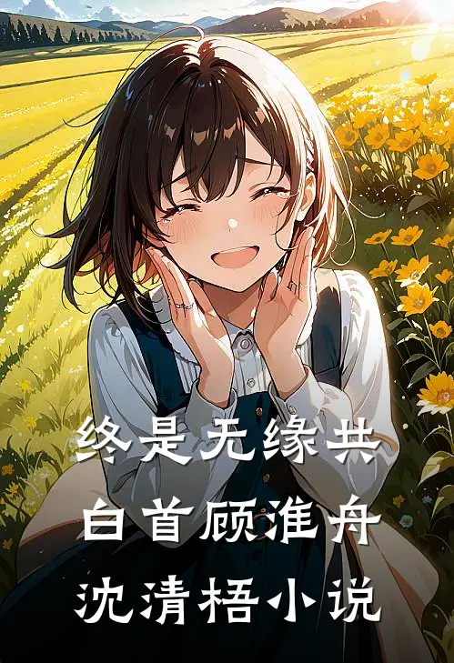 终是无缘共白首顾淮舟沈清梧小说