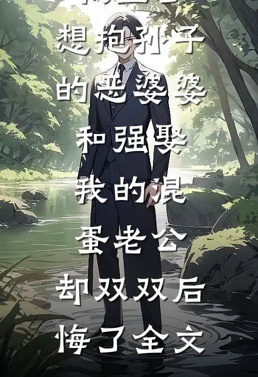 我生了，想抱孙子的恶婆婆和强娶我的混蛋老公，却双双后悔了全文