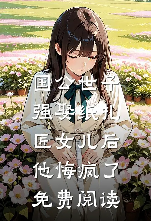 国公世子强娶纸扎匠女儿后，他悔疯了免费阅读