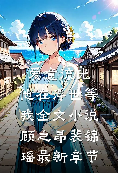 爱意流光，他在浮世等我全文小说顾之昂裴锦瑶最新章节