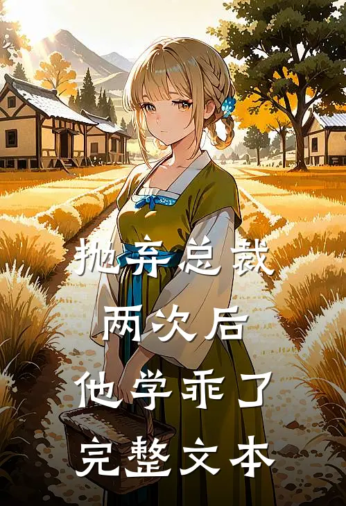 抛弃总裁两次后，他学乖了完整文本