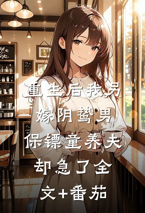 重生后我另嫁阴鸷男，保镖童养夫却急了全文+番茄