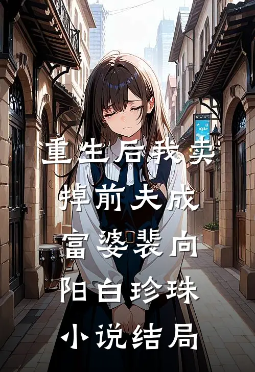 重生后我卖掉前夫成富婆裴向阳白珍珠小说结局