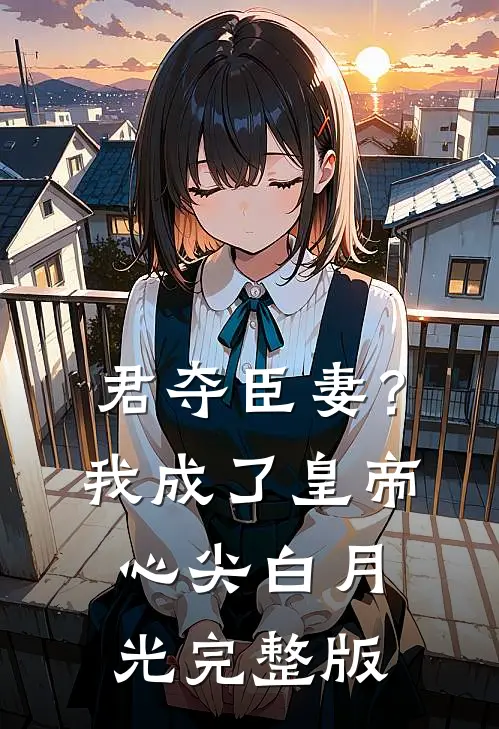 君夺臣妻？我成了皇帝心尖白月光完整版