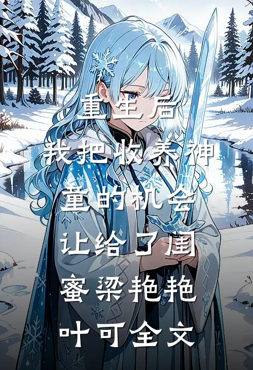 重生后，我把收养神童的机会让给了闺蜜梁艳艳叶可全文