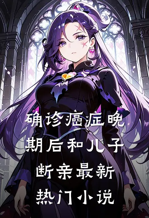 确诊癌症晚期后和儿子断亲最新热门小说