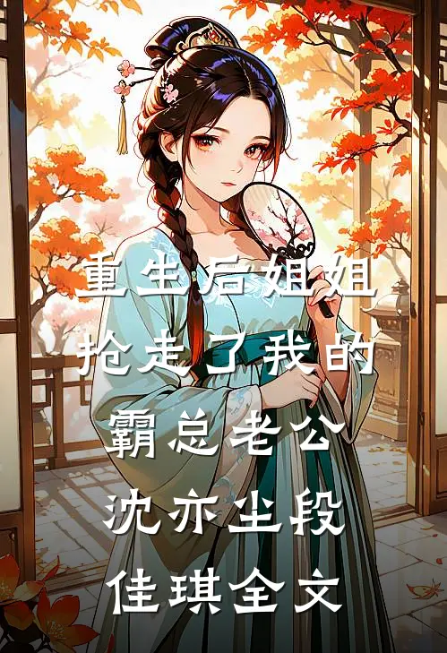 重生后姐姐抢走了我的霸总老公沈亦尘段佳琪全文