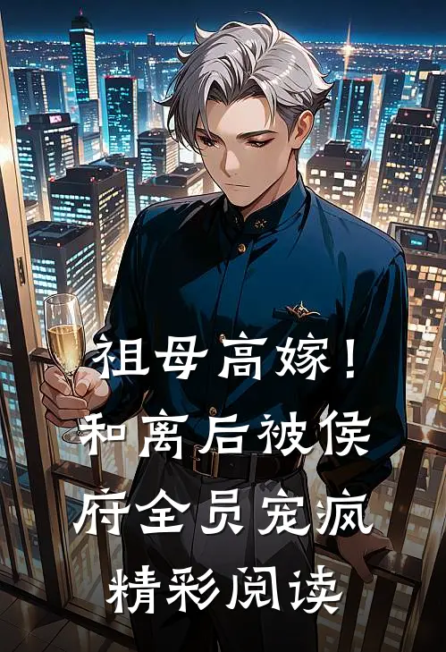 祖母高嫁！和离后被侯府全员宠疯精彩阅读