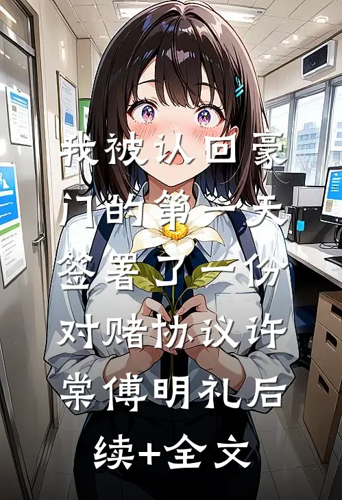 我被认回豪门的第一天，签署了一份对赌协议许棠傅明礼后续+全文