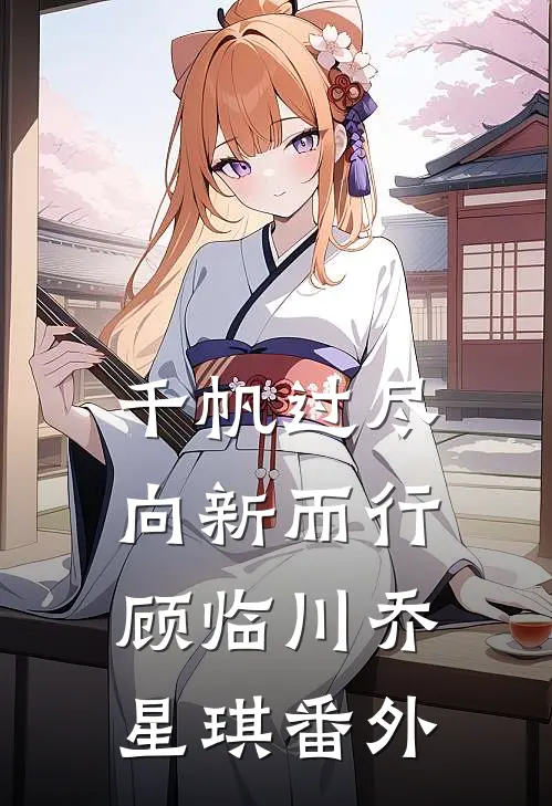 千帆过尽，向新而行顾临川乔星琪 番外
