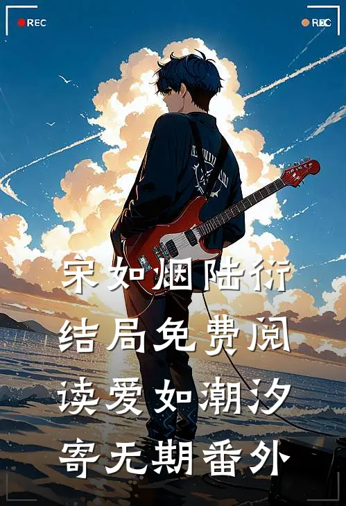 宋如烟陆衍结局免费阅读爱如潮汐寄无期番外
