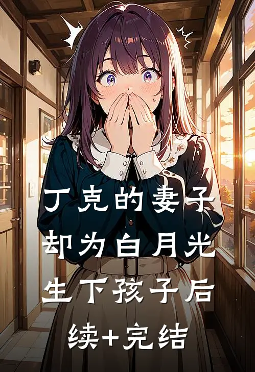 丁克的妻子，却为白月光生下孩子后续+完结