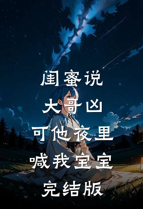 闺蜜说大哥凶，可他夜里喊我宝宝完结版