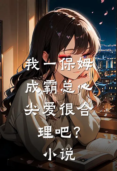 我一保姆，成霸总心尖爱很合理吧？小说