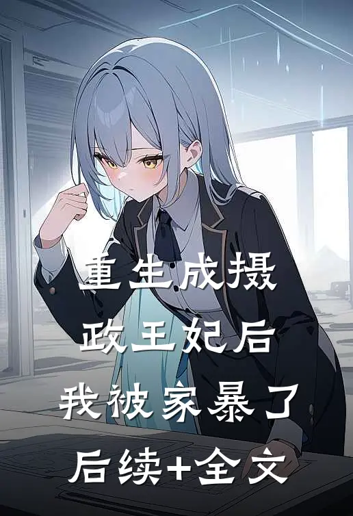 重生成摄政王妃后，我被家暴了后续+全文