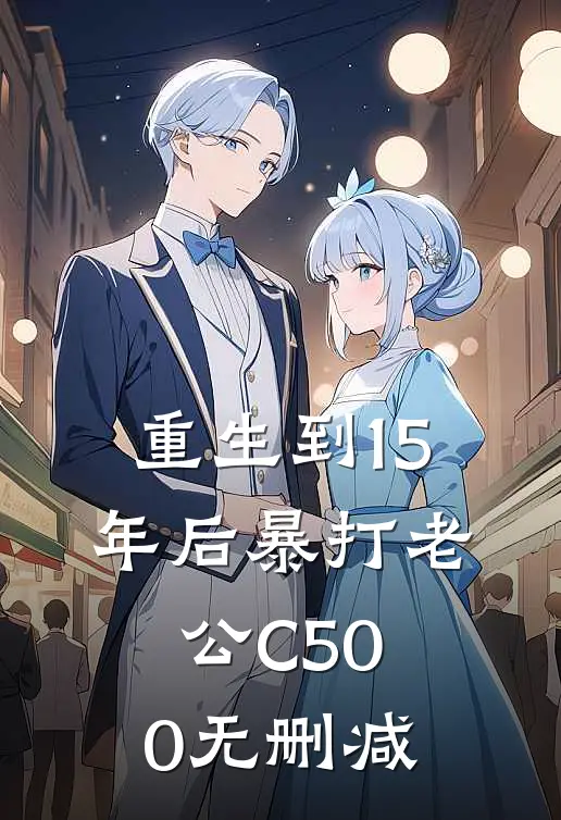 重生到15年后暴打老公C500无删减