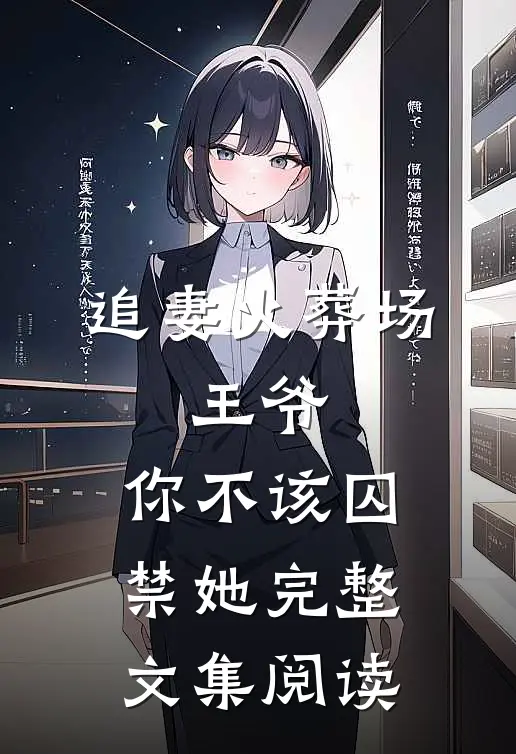 追妻火葬场王爷,你不该囚禁她完整文集阅读