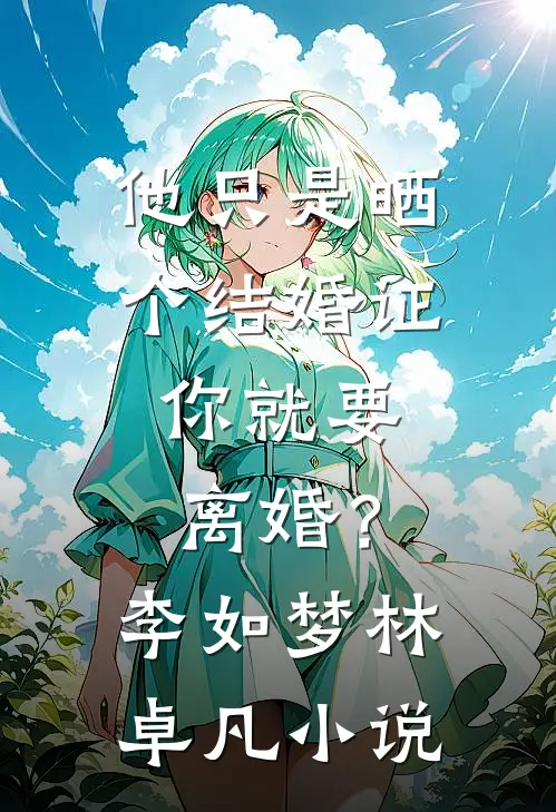 他只是晒个结婚证，你就要离婚？李如梦林卓凡小说
