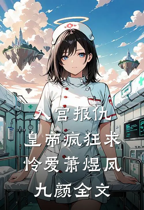 入宫报仇，皇帝疯狂求怜爱萧煜凤九颜全文