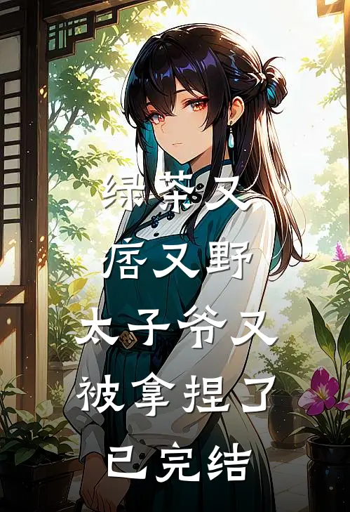 绿茶又痞又野,太子爷又被拿捏了已完结