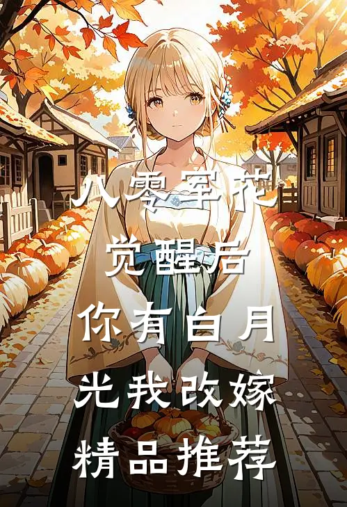 八零军花觉醒后，你有白月光我改嫁精品推荐
