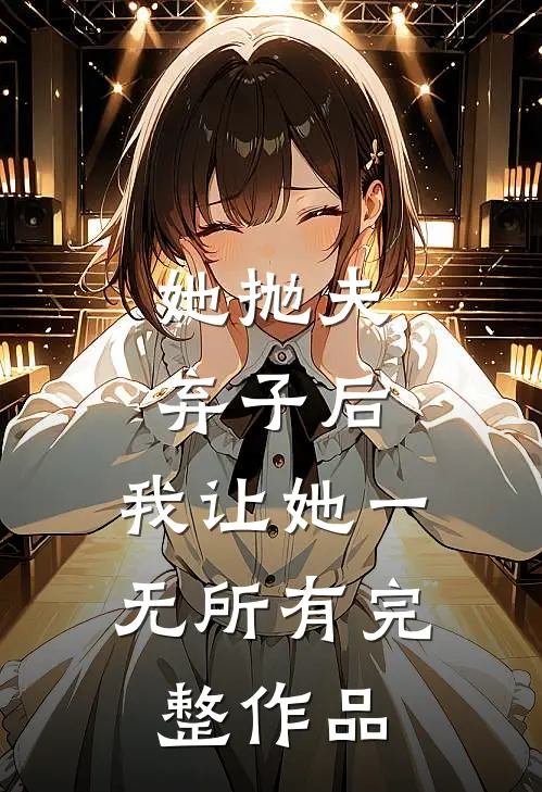 她抛夫弃子后，我让她一无所有完整作品