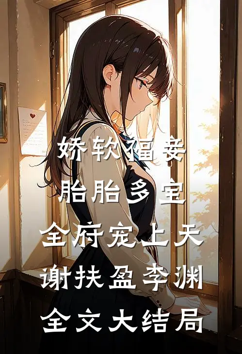 娇软福妾，胎胎多宝，全府宠上天谢扶盈李渊全文大结局